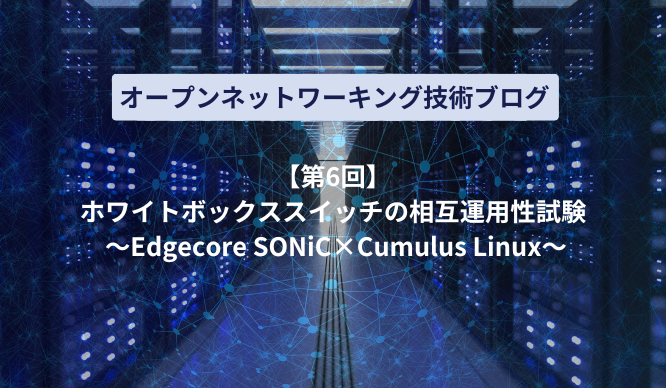 [[6th] White Box switch interoperability test ~ Edgecore SONiC x Cumulus Linux ~ Thumbnail image