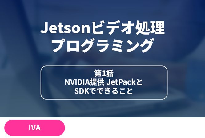 Jetsonビデオ処理プログラミング　[第1話]NVIDIA提供 JetPackとSDKでできること