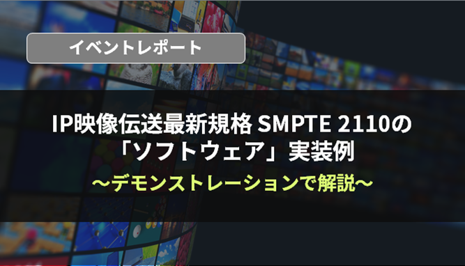 Event report that can be understood in 5 minutes! An example of &quot;software&quot; implementation of SMPTE 2110, the latest standard for IP video transmission