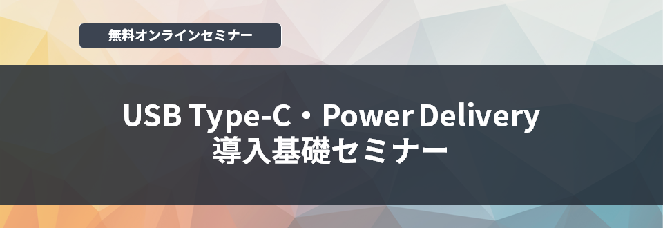 [オンラインセミナー] USB Type-C・Power Delivery導入基礎セミナー <無料>