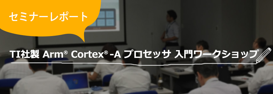 [セミナーレポート] TI社製 Arm® Cortex® -A プロセッサ 入門ワークショップの画像