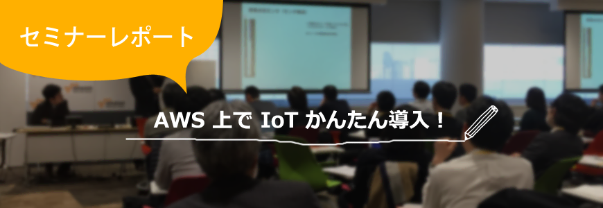 [セミナーレポート] AWS 上で IoT かんたん導入！の画像