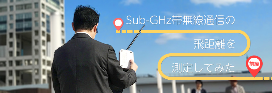 Sub-GHz帯無線通信の飛距離を測定してみた 前編「まずはやってみよう」