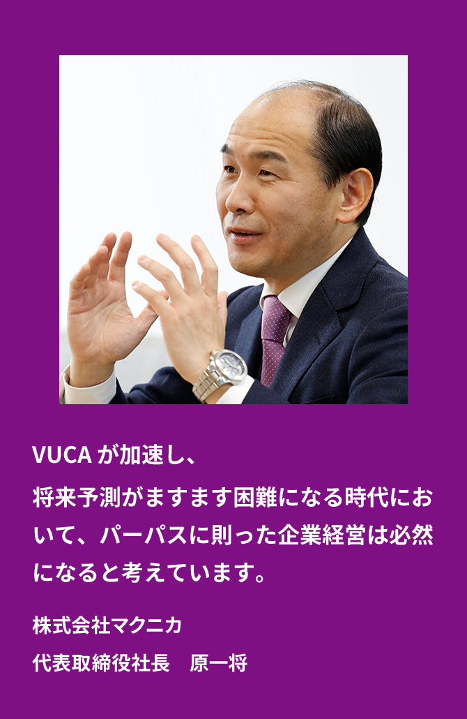 VUCAが加速し、将来予測がますます困難になる時代において、パーパスに則った企業経営は必然になると考えています。株式会社マクニカ 代表取締役社長　原一将