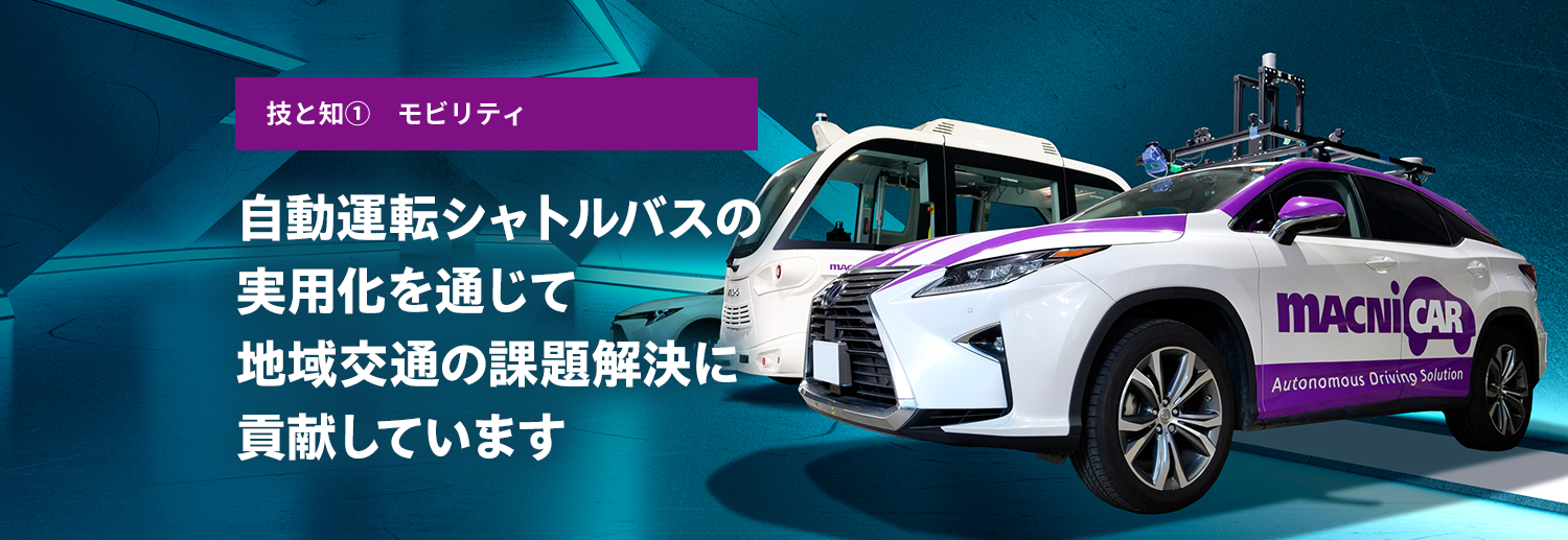 技と知① モビリティ 自動運転シャトルバスの実用化を通じて地域交通の課題解決に貢献しています