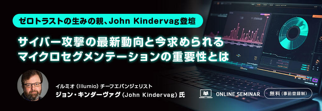 【ゼロトラストの生みの親、John Kindervag登壇】サイバー攻撃の最新動向と今求められるマイクロセグメンテーションの重要性とは