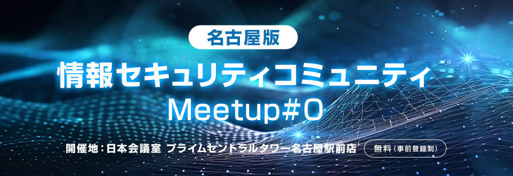 【名古屋版】情報セキュリティコミュニティ Meetup#0