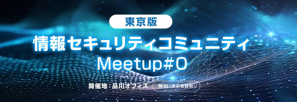 【東京版】情報セキュリティコミュニティ Meetup#0