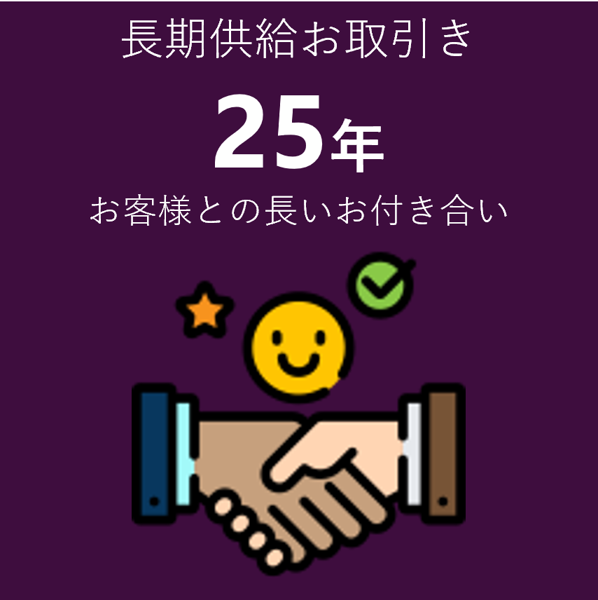 長期供給お取引き25年　お客様との長いお付き合い