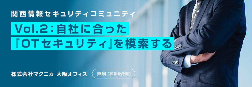 関西情報セキュリティコミュニティ Vol.2:自社に合った『OTセキュリティ』を模索する