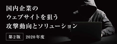 国内企業のウェブサイトを狙う 攻撃動向とソリューション 第2版 2020年度