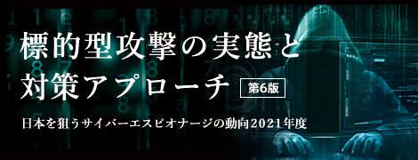 標的型攻撃の実態と対策アプローチ 第6版 日本を狙うサイバーエスピオナージの動向2021年度