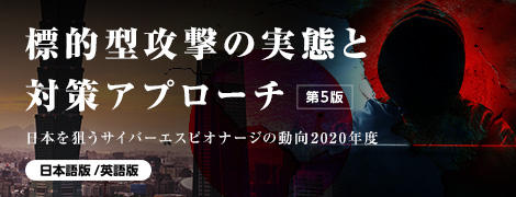 標的型攻撃の実態と対策アプローチ 第5版 日本を狙うサイバーエスピオナージの動向2020年度