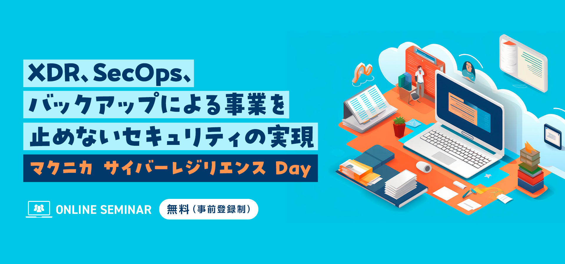 XDR、SecOps、バックアップによる事業を止めないセキュリティの実現【マクニカ サイバーレジリエンス Day】