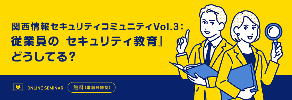関西情報セキュリティコミュニティVol.3：従業員の『セキュリティ教育』どうしてる？