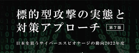 Actual state of targeted attacks and countermeasure approaches 7th edition Trends in cyber espionage targeting Japan FY2022