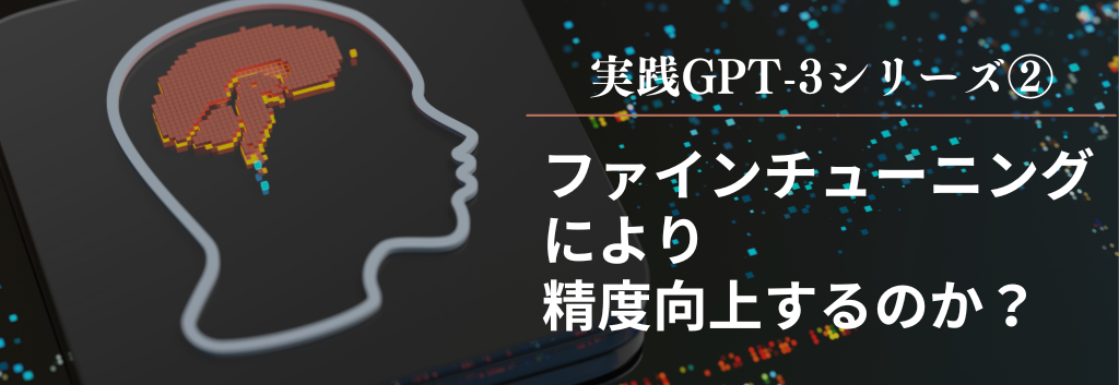 実践GPT-3シリーズ②　ファインチューニングにより精度向上するのか？