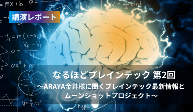 なるほどブレインテック第2回 ～ARAYA金井様に聞くブレインテック最新情報とムーンショットプロジェクト～ 講演レポートのサムネイル画像