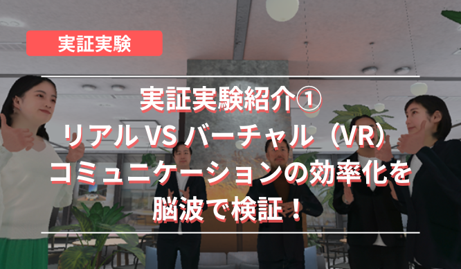 実証実験紹介～リアル VS バーチャル（VR）コミュニケーションの効率化を脳波で検証！～のサムネイル画像