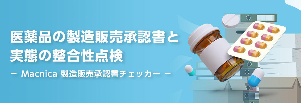 医薬品の製造販売承認書と実態の整合性点検 － Macnica 製造販売承認書チェッカー －