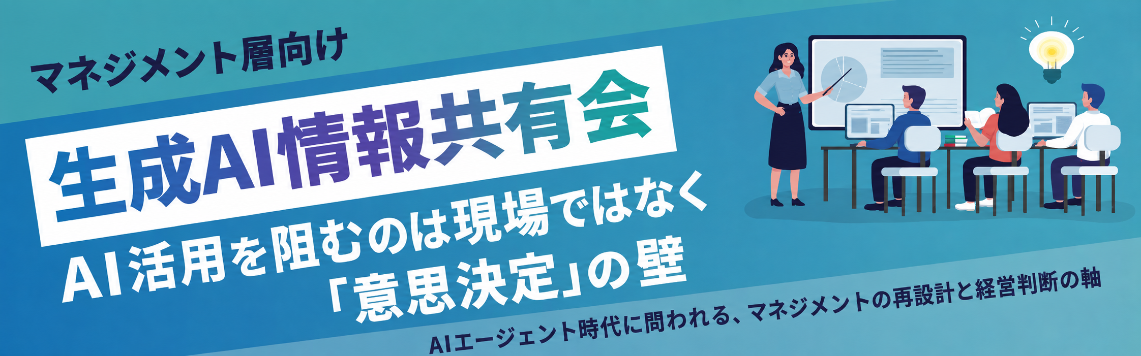 【マネジメント層向け／生成AI情報共有会】AI活用を阻むのは現場ではなく「意思決定」の壁 ～AIエージェント時代に問われる、マネジメントの再設計と経営判断の軸～