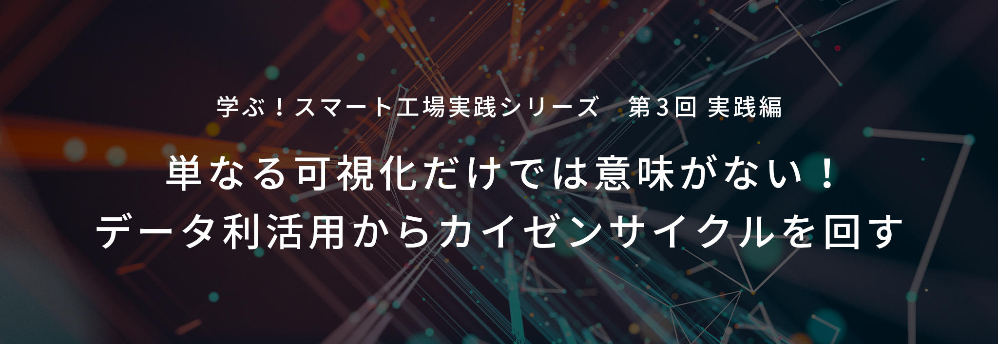 第3回 実践編 単なる可視化だけでは意味がない データ利活用からカイゼンサイクルを回す スマートファクトリー マクニカ