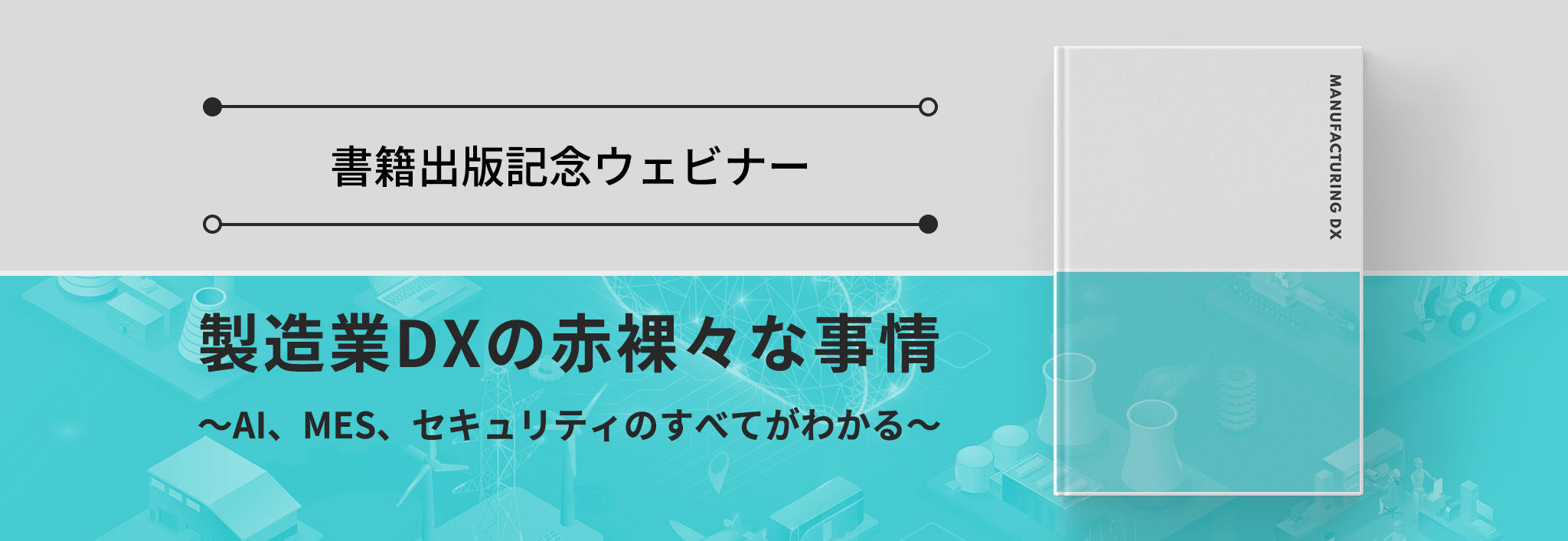 【書籍出版記念ウェビナー】製造業DXの赤裸々な事情　～AI、MES、セキュリティのすべてがわかる～