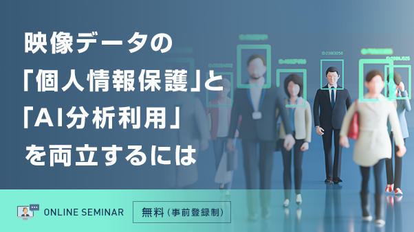 映像データの「個人情報保護」と「AI分析利用」を両立するには