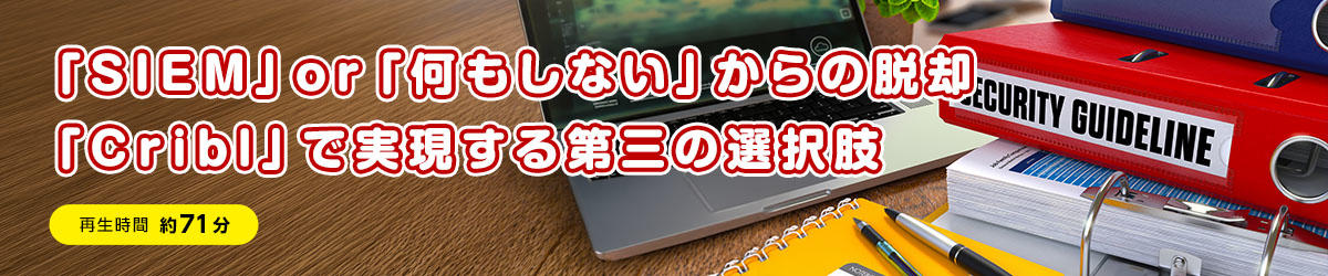 「SIEM」or「何もしない」からの脱却:「Cribl」で実現する第三の選択肢