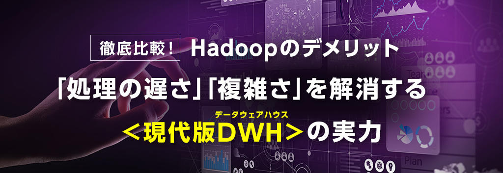 徹底比較！Hadoopのデメリット「処理の遅さ」「複雑さ」を解消する『現代版DWH（データウェアハウス）』の実力