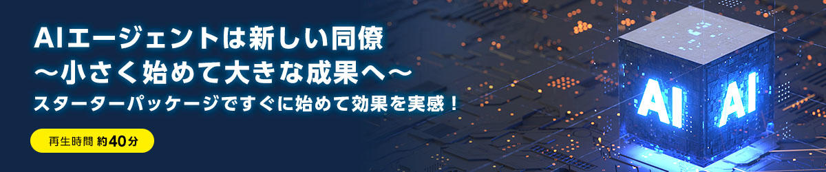 AIエージェントは新しい同僚 ~小さく始めて大きな成果へ~ スターターパッケージですぐに始めて効果を実感!