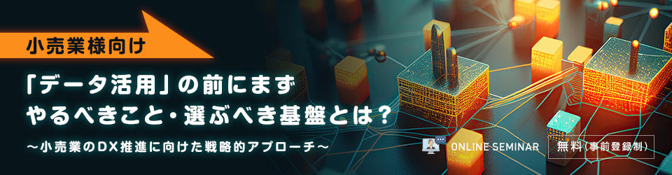 【小売業様向け】「データ活用」の前にまずやるべきこと・選ぶべき基盤とは？