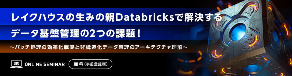レイクハウスの生みの親Databricksで解決するデータ基盤管理の2つの課題！