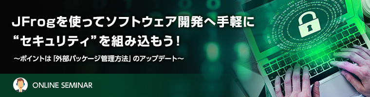 JFrogを使ってソフトウェア開発へ手軽に “セキュリティ”を組み込もう!