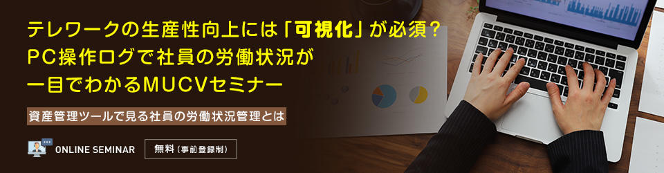 テレワークの生産性向上には「可視化」が必須?PC操作ログで社員の労働状況が一目でわかるMUCVセミナー