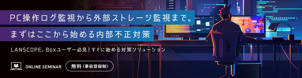 PC操作ログ監視から外部ストレージ監視まで。まずはここから始める内部不正対策