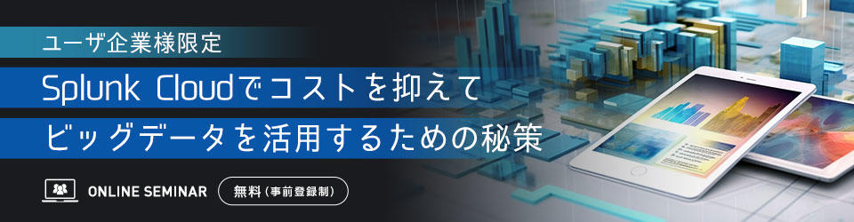 【ユーザ企業様限定】Splunk Cloudでコストを抑えてビッグデータを活用するための秘策