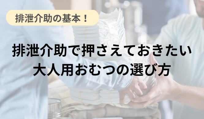 排泄介助で押さえておきたい大人用おむつの選び方のサムネイル画像