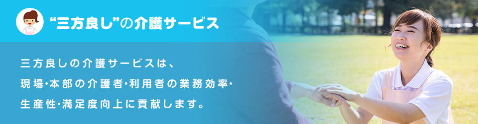 三方良しの介護サービスは、現場・本部の介護者・利用者に業務効率・生産性・満足度へ貢献します。