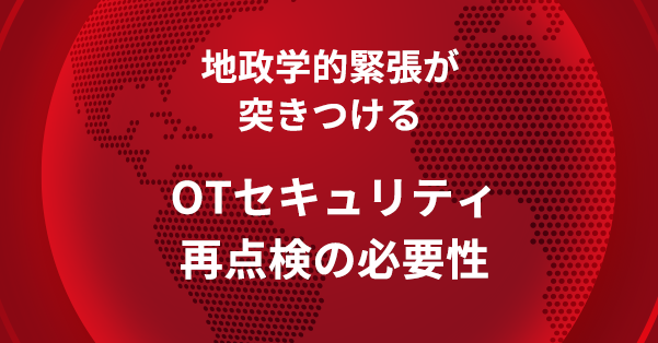 地政学的緊張が突きつける、OTセキュリティ再点検の必要性 - CPS