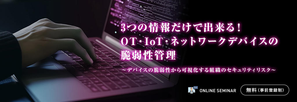 3つの情報だけで出来る!OT・IoT・ネットワークデバイスの脆弱性管理