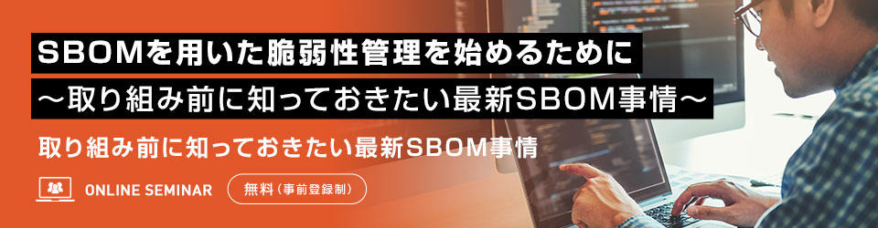 SBOMを用いた脆弱性管理を始めるために ~取り組み前に知っておきたい最新SBOM事情~
