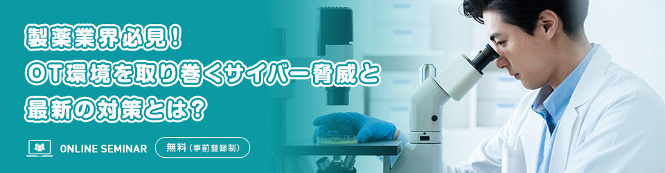 製薬業界必見!OT環境を取り巻くサイバー脅威と最新の対策とは?