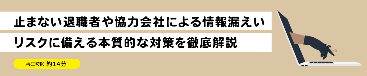 止まない退職者や協力会社による情報漏えい、リスクに備える本質的な対策を徹底解説