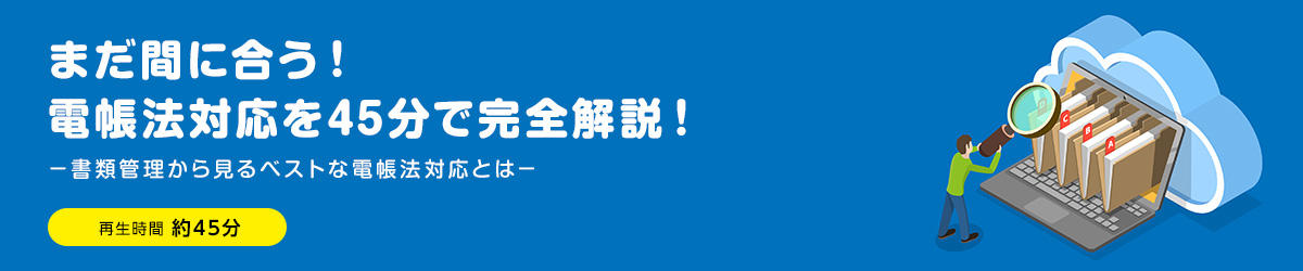 まだ間に合う！４５分で電帳法対応を完全解説！