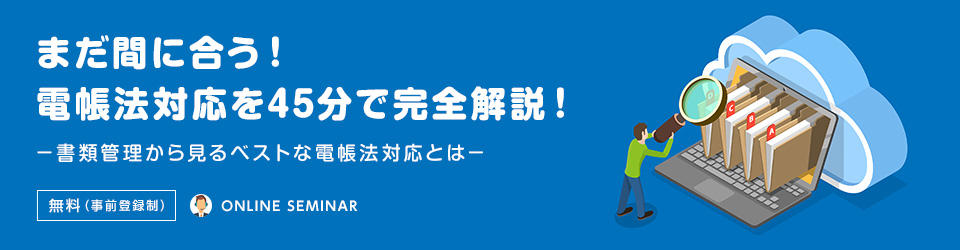 まだ間に合う！電帳法対応を45分で完全解説！