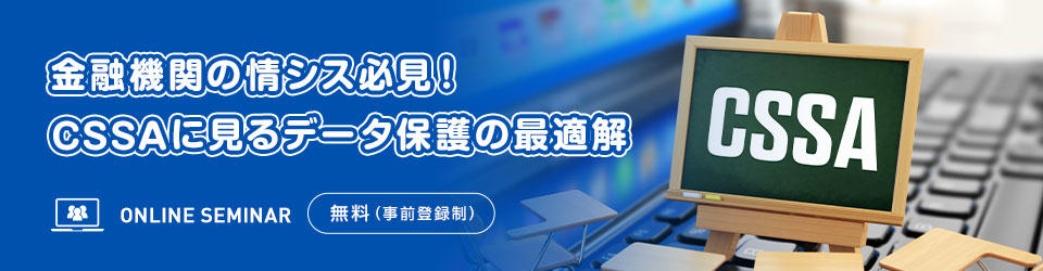 金融機関の情シス必見！CSSAに見るデータ保護の最適解