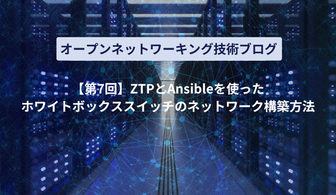 【第7回】初心者向けホワイトボックススイッチのネットワーク自動構築方法 ~ZTP x Ansible~のサムネイル画像