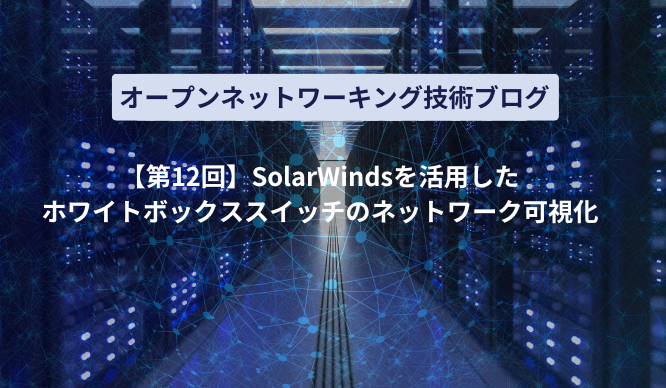【第12回】SolarWindsを活用したホワイトボックススイッチのネットワーク可視化のサムネイル画像