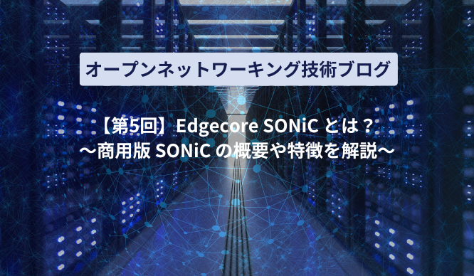 [Part 5] What is Edgecore SONiC? Thumbnail image of ～Commentary on the outline and features of the commercial version of SONiC～